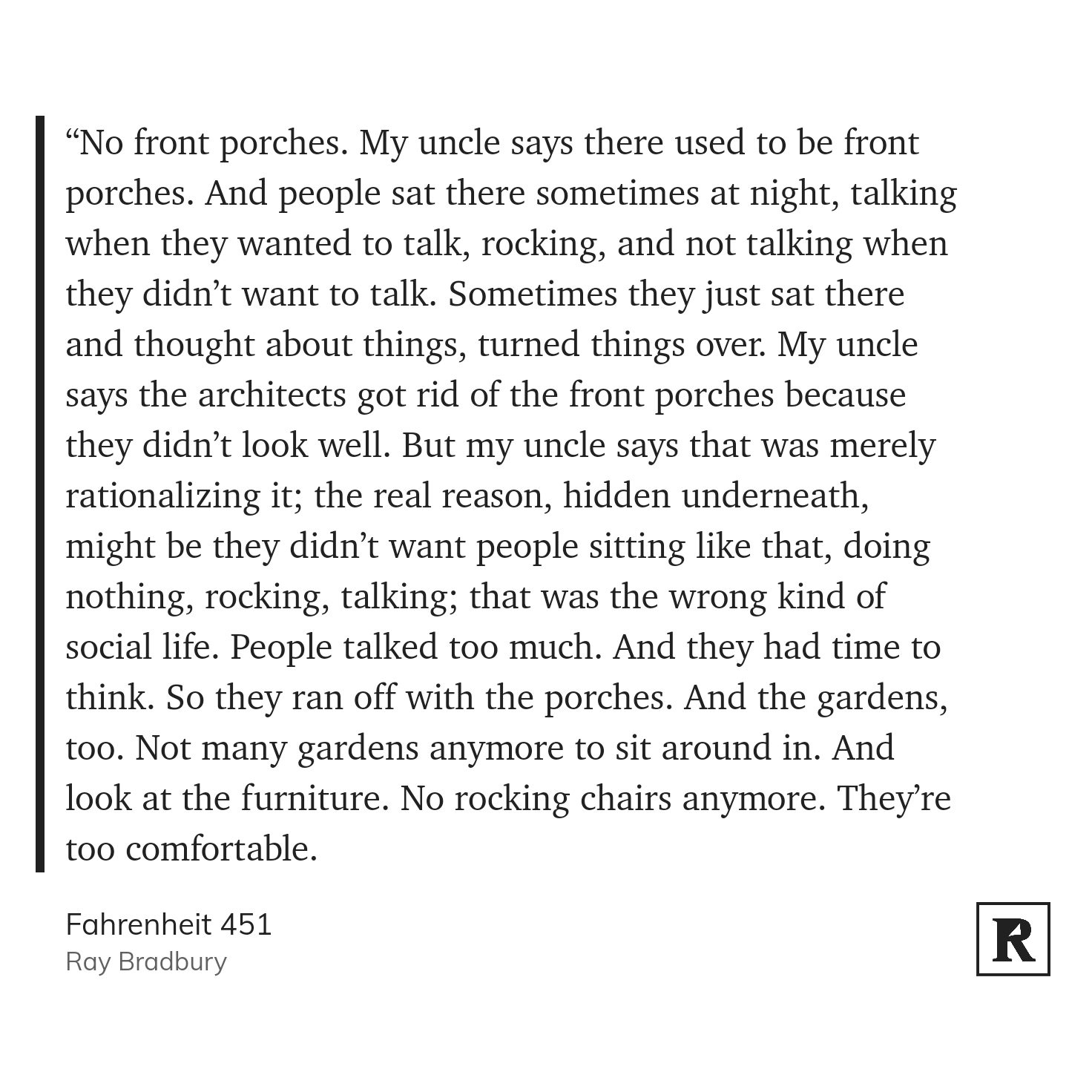 A passage from Ray Bradbury's Fahrenheit 451 reflects on the disappearance of front porches and rocking chairs, suggesting that society removed them to discourage unstructured social interactions and thoughtful contemplation.
